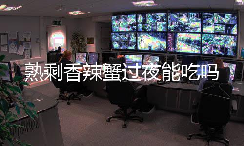 香辣蟹过熟剩吃吗夜能