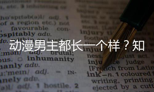 动漫都长了突为知名真相角色角色设计师道出女一个样男主