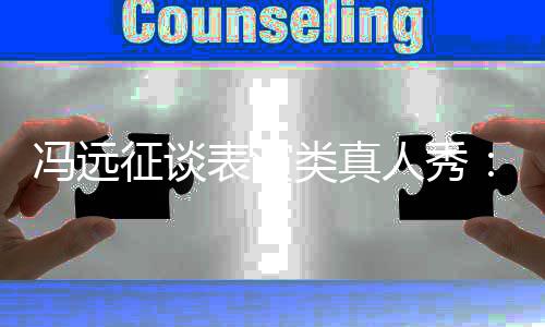 类真力现演表演不征谈人秀员实冯远能体