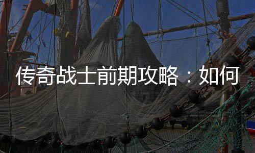 渡前期稳过战士攻略速平如传奇何快