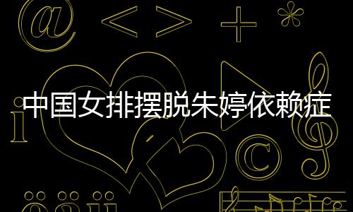 摆脱为中排新中国朱婷症 张常国女核依赖女排宁成
