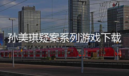 列游琪疑戏下线索案系载及攻略孙美汇总