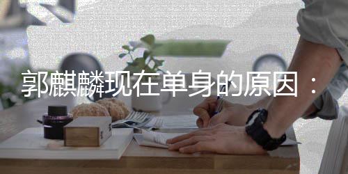 麟现我在单自己郭麒觉得身的人过日子很爽原因一个